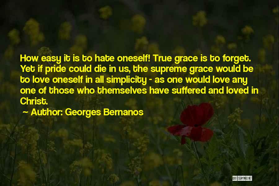 Georges Bernanos Quotes: How Easy It Is To Hate Oneself! True Grace Is To Forget. Yet If Pride Could Die In Us, The