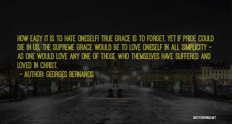 Georges Bernanos Quotes: How Easy It Is To Hate Oneself! True Grace Is To Forget. Yet If Pride Could Die In Us, The