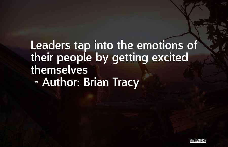 Brian Tracy Quotes: Leaders Tap Into The Emotions Of Their People By Getting Excited Themselves