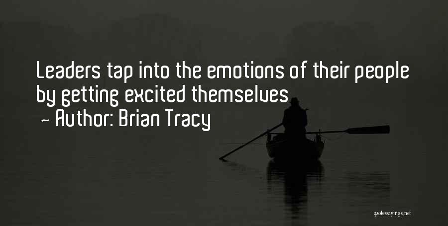 Brian Tracy Quotes: Leaders Tap Into The Emotions Of Their People By Getting Excited Themselves