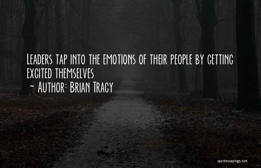 Brian Tracy Quotes: Leaders Tap Into The Emotions Of Their People By Getting Excited Themselves