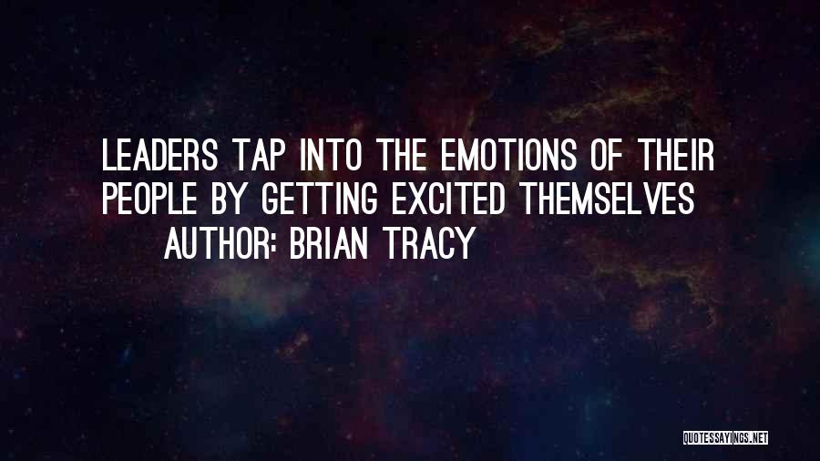 Brian Tracy Quotes: Leaders Tap Into The Emotions Of Their People By Getting Excited Themselves