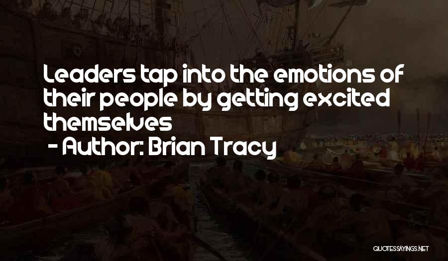 Brian Tracy Quotes: Leaders Tap Into The Emotions Of Their People By Getting Excited Themselves