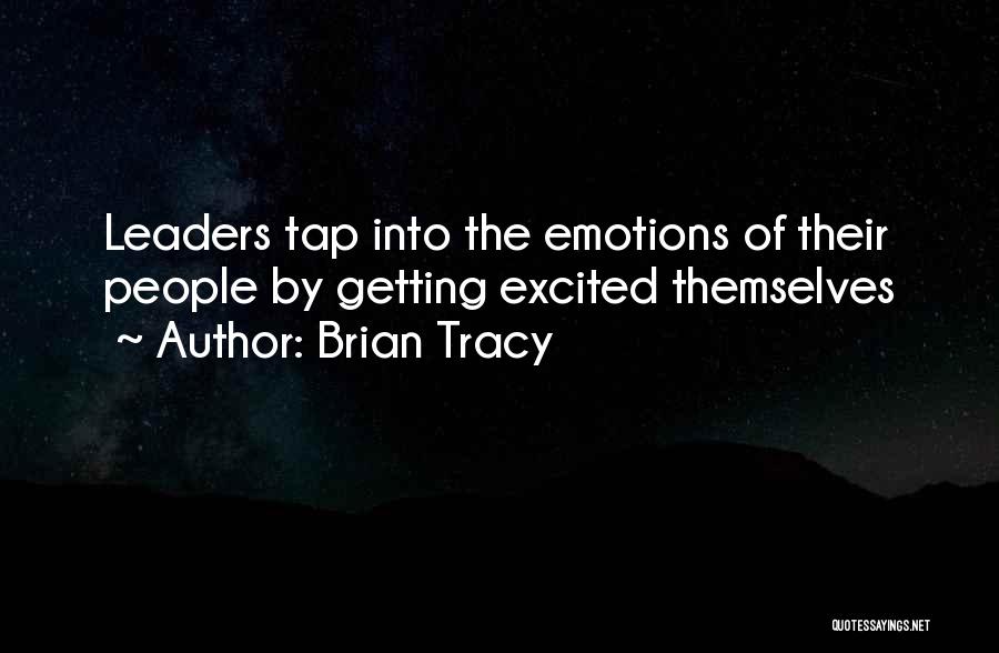 Brian Tracy Quotes: Leaders Tap Into The Emotions Of Their People By Getting Excited Themselves