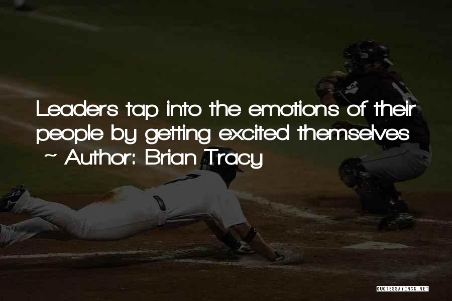 Brian Tracy Quotes: Leaders Tap Into The Emotions Of Their People By Getting Excited Themselves