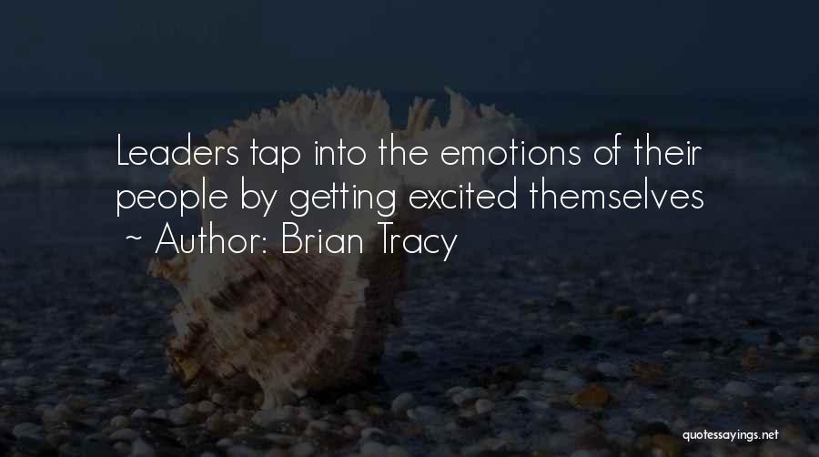 Brian Tracy Quotes: Leaders Tap Into The Emotions Of Their People By Getting Excited Themselves