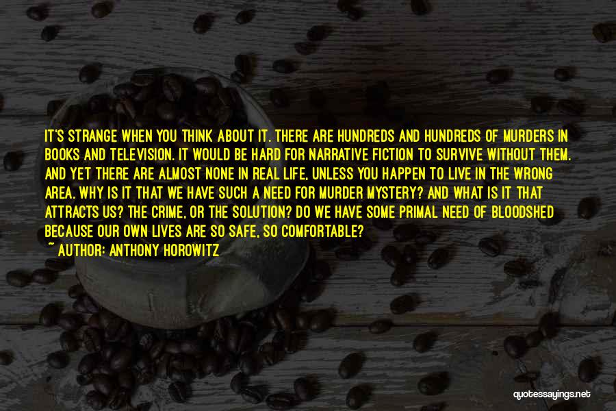 Anthony Horowitz Quotes: It's Strange When You Think About It. There Are Hundreds And Hundreds Of Murders In Books And Television. It Would