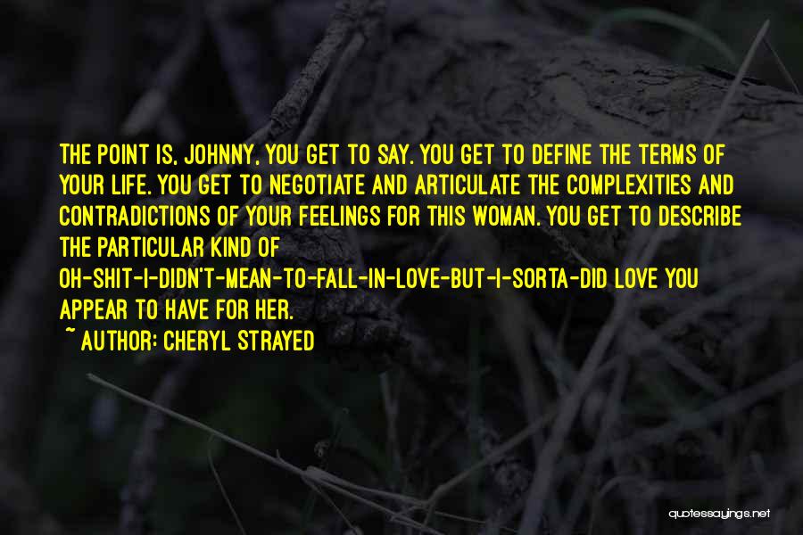 Cheryl Strayed Quotes: The Point Is, Johnny, You Get To Say. You Get To Define The Terms Of Your Life. You Get To