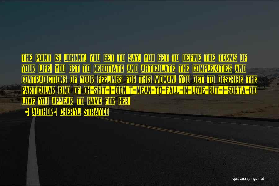 Cheryl Strayed Quotes: The Point Is, Johnny, You Get To Say. You Get To Define The Terms Of Your Life. You Get To