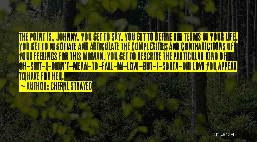 Cheryl Strayed Quotes: The Point Is, Johnny, You Get To Say. You Get To Define The Terms Of Your Life. You Get To