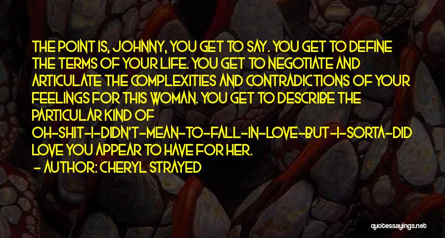 Cheryl Strayed Quotes: The Point Is, Johnny, You Get To Say. You Get To Define The Terms Of Your Life. You Get To