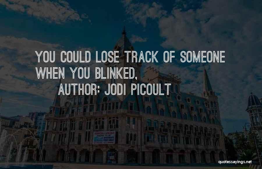 Jodi Picoult Quotes: You Could Lose Track Of Someone When You Blinked,