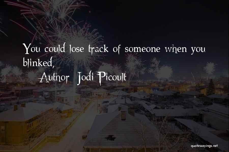 Jodi Picoult Quotes: You Could Lose Track Of Someone When You Blinked,