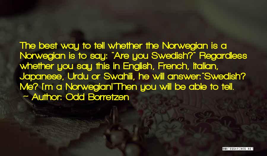 Odd Borretzen Quotes: The Best Way To Tell Whether The Norwegian Is A Norwegian Is To Say: Are You Swedish? Regardless Whether You