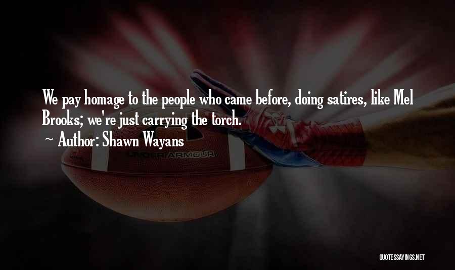 Shawn Wayans Quotes: We Pay Homage To The People Who Came Before, Doing Satires, Like Mel Brooks; We're Just Carrying The Torch.