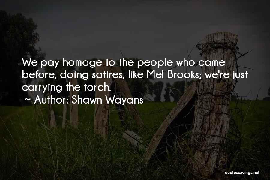 Shawn Wayans Quotes: We Pay Homage To The People Who Came Before, Doing Satires, Like Mel Brooks; We're Just Carrying The Torch.