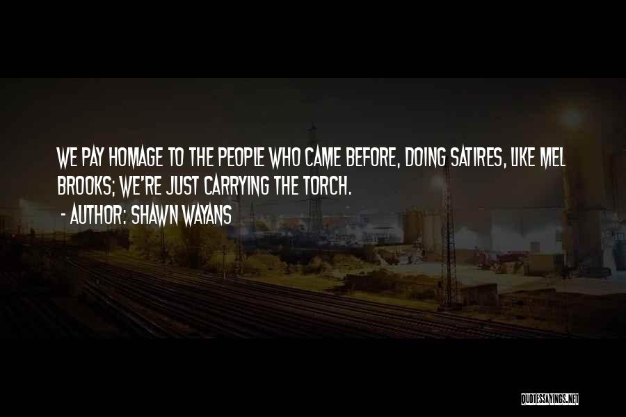 Shawn Wayans Quotes: We Pay Homage To The People Who Came Before, Doing Satires, Like Mel Brooks; We're Just Carrying The Torch.