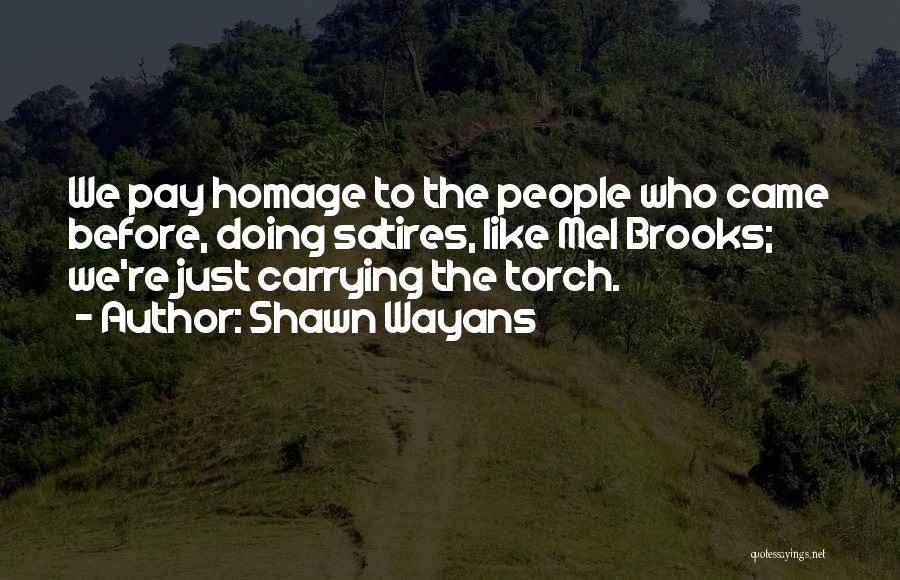 Shawn Wayans Quotes: We Pay Homage To The People Who Came Before, Doing Satires, Like Mel Brooks; We're Just Carrying The Torch.