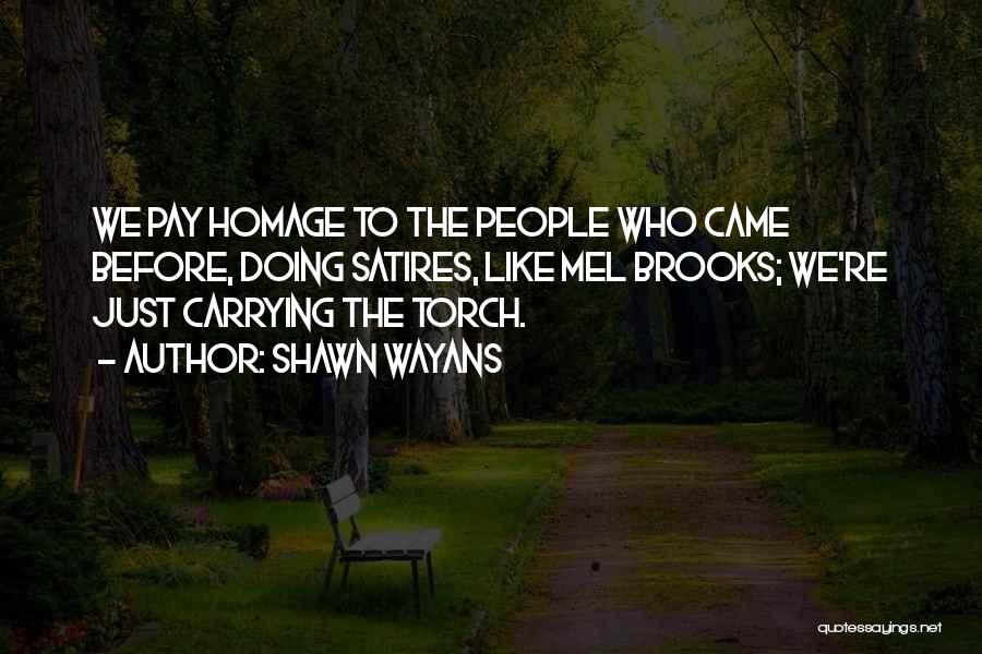 Shawn Wayans Quotes: We Pay Homage To The People Who Came Before, Doing Satires, Like Mel Brooks; We're Just Carrying The Torch.