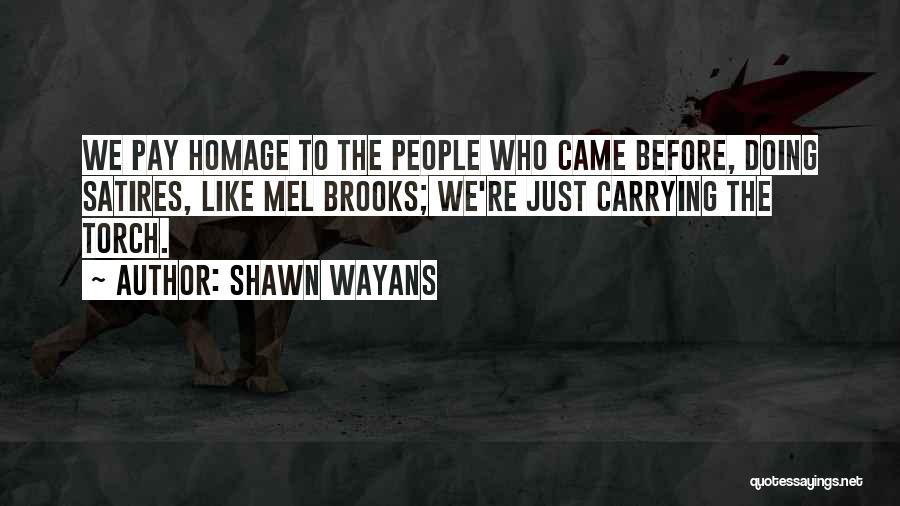 Shawn Wayans Quotes: We Pay Homage To The People Who Came Before, Doing Satires, Like Mel Brooks; We're Just Carrying The Torch.