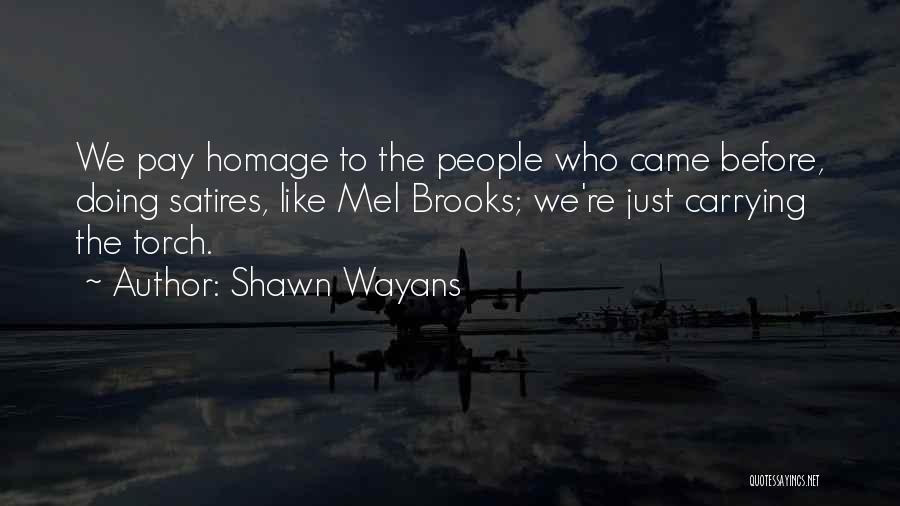 Shawn Wayans Quotes: We Pay Homage To The People Who Came Before, Doing Satires, Like Mel Brooks; We're Just Carrying The Torch.