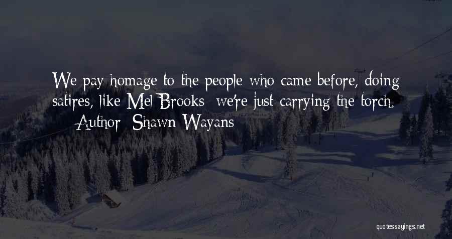 Shawn Wayans Quotes: We Pay Homage To The People Who Came Before, Doing Satires, Like Mel Brooks; We're Just Carrying The Torch.