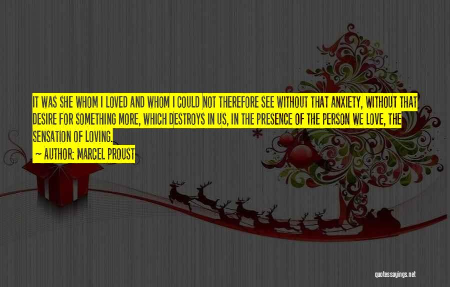 Marcel Proust Quotes: It Was She Whom I Loved And Whom I Could Not Therefore See Without That Anxiety, Without That Desire For