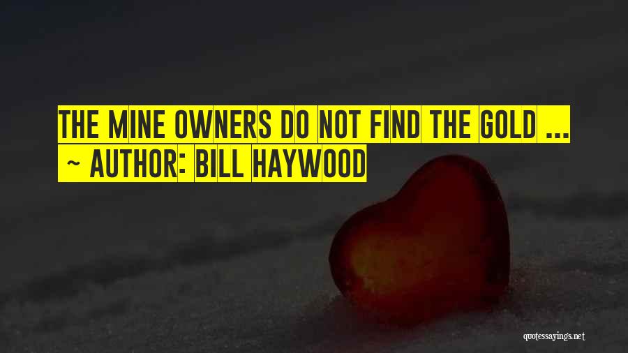 Bill Haywood Quotes: The Mine Owners Do Not Find The Gold ...