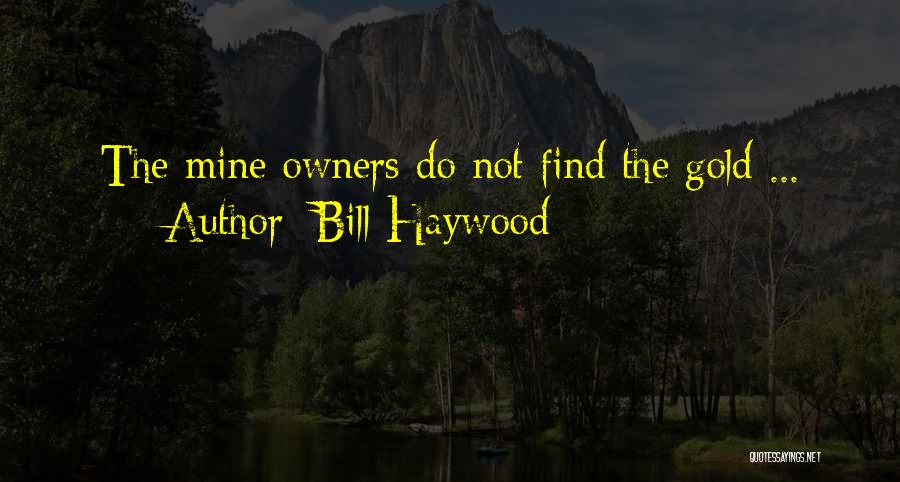 Bill Haywood Quotes: The Mine Owners Do Not Find The Gold ...