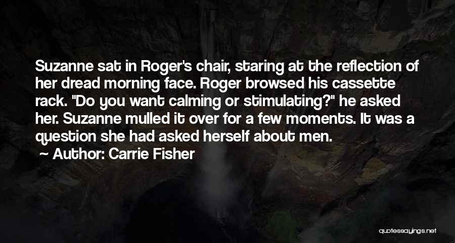 Carrie Fisher Quotes: Suzanne Sat In Roger's Chair, Staring At The Reflection Of Her Dread Morning Face. Roger Browsed His Cassette Rack. Do