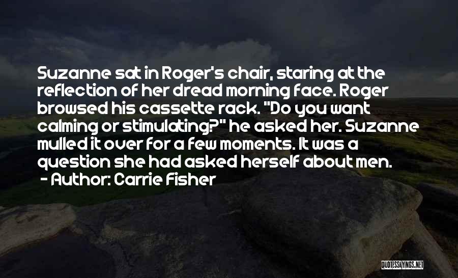 Carrie Fisher Quotes: Suzanne Sat In Roger's Chair, Staring At The Reflection Of Her Dread Morning Face. Roger Browsed His Cassette Rack. Do