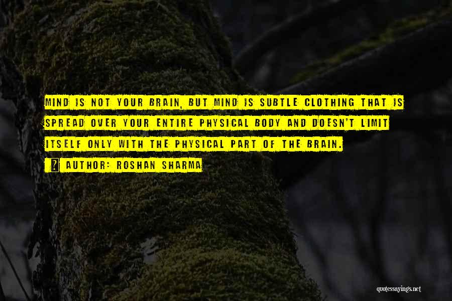 Roshan Sharma Quotes: Mind Is Not Your Brain, But Mind Is Subtle Clothing That Is Spread Over Your Entire Physical Body And Doesn't