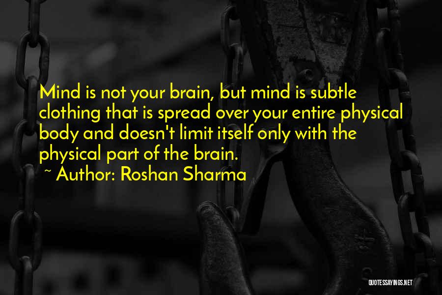 Roshan Sharma Quotes: Mind Is Not Your Brain, But Mind Is Subtle Clothing That Is Spread Over Your Entire Physical Body And Doesn't
