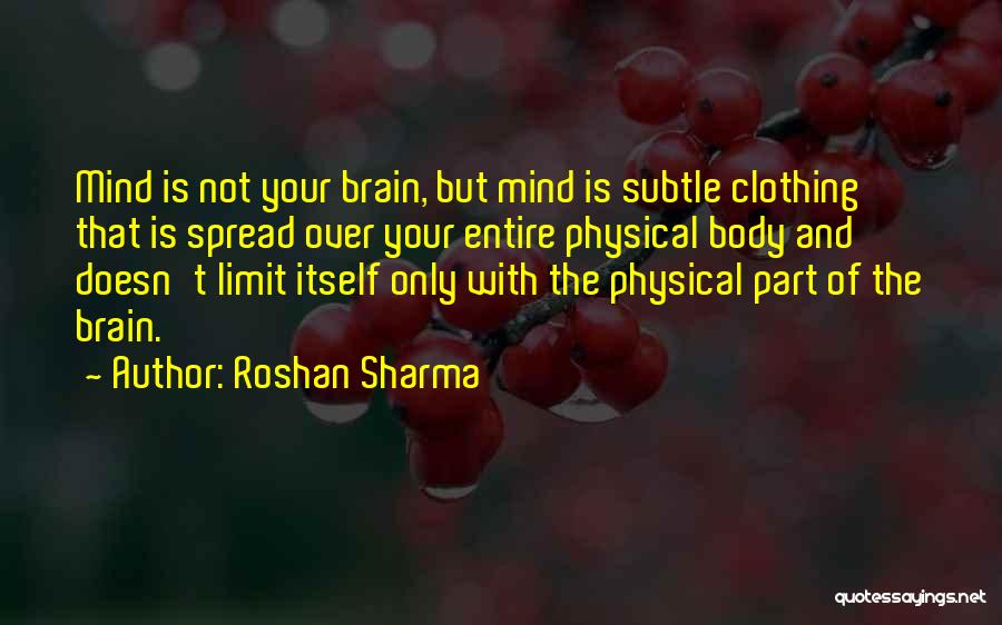 Roshan Sharma Quotes: Mind Is Not Your Brain, But Mind Is Subtle Clothing That Is Spread Over Your Entire Physical Body And Doesn't