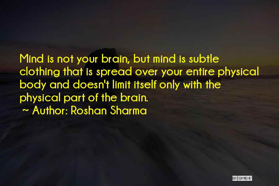 Roshan Sharma Quotes: Mind Is Not Your Brain, But Mind Is Subtle Clothing That Is Spread Over Your Entire Physical Body And Doesn't