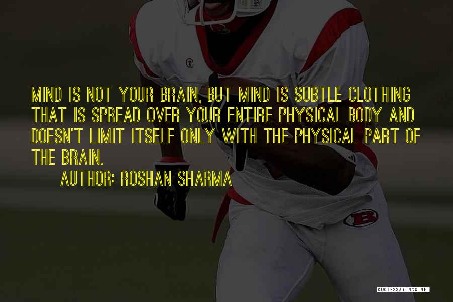 Roshan Sharma Quotes: Mind Is Not Your Brain, But Mind Is Subtle Clothing That Is Spread Over Your Entire Physical Body And Doesn't