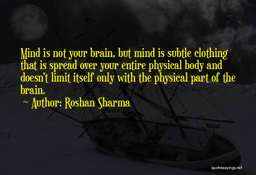 Roshan Sharma Quotes: Mind Is Not Your Brain, But Mind Is Subtle Clothing That Is Spread Over Your Entire Physical Body And Doesn't