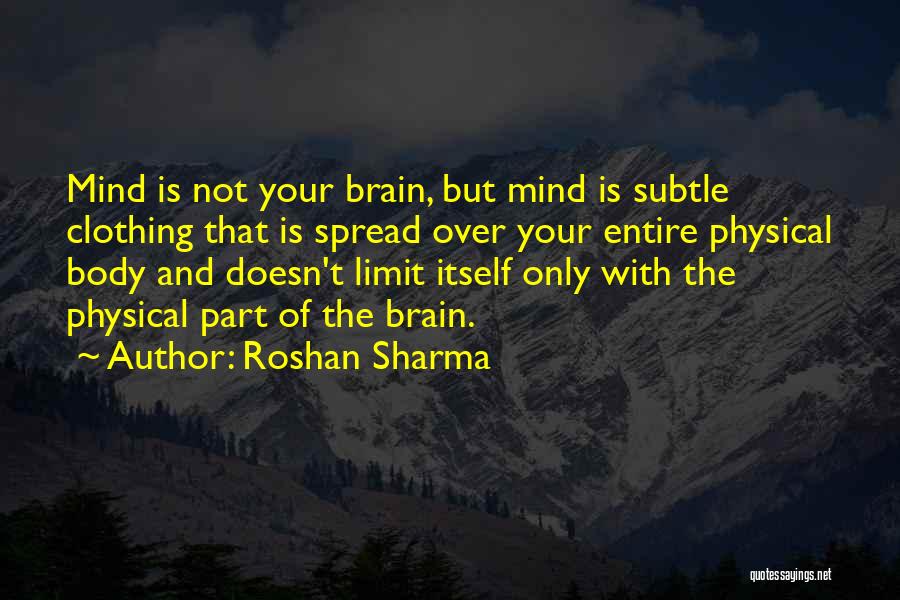 Roshan Sharma Quotes: Mind Is Not Your Brain, But Mind Is Subtle Clothing That Is Spread Over Your Entire Physical Body And Doesn't