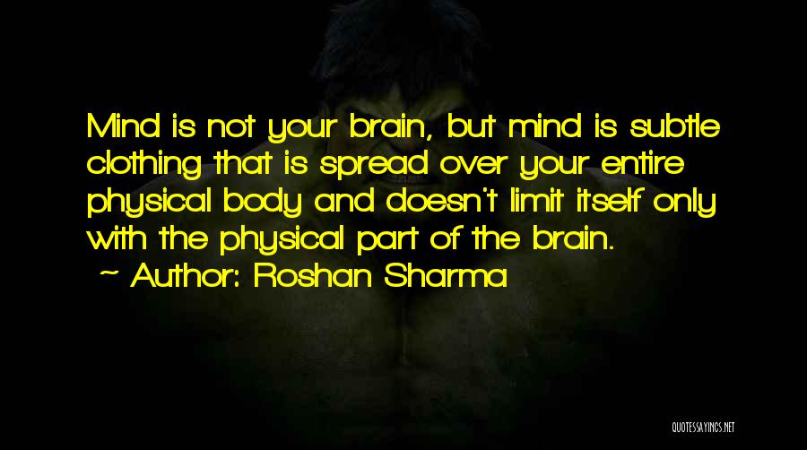 Roshan Sharma Quotes: Mind Is Not Your Brain, But Mind Is Subtle Clothing That Is Spread Over Your Entire Physical Body And Doesn't