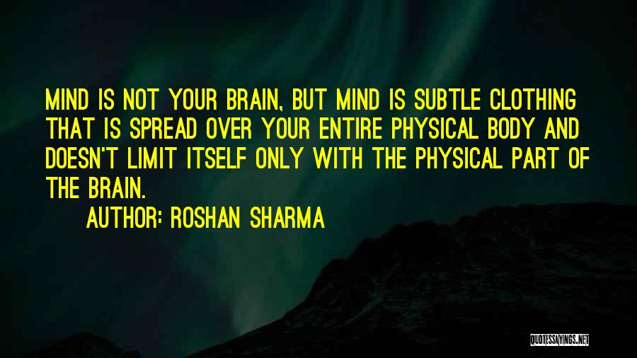 Roshan Sharma Quotes: Mind Is Not Your Brain, But Mind Is Subtle Clothing That Is Spread Over Your Entire Physical Body And Doesn't