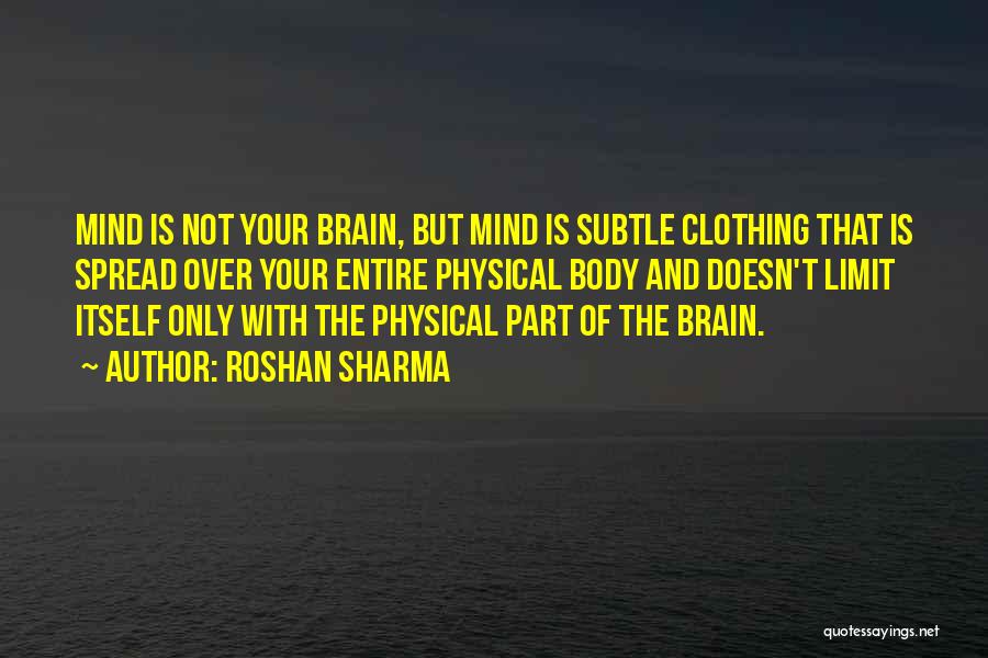 Roshan Sharma Quotes: Mind Is Not Your Brain, But Mind Is Subtle Clothing That Is Spread Over Your Entire Physical Body And Doesn't