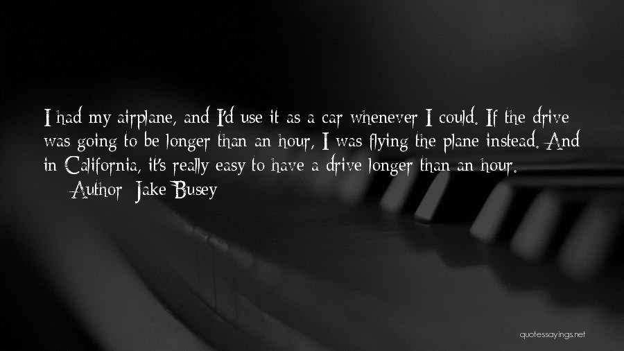 Jake Busey Quotes: I Had My Airplane, And I'd Use It As A Car Whenever I Could. If The Drive Was Going To