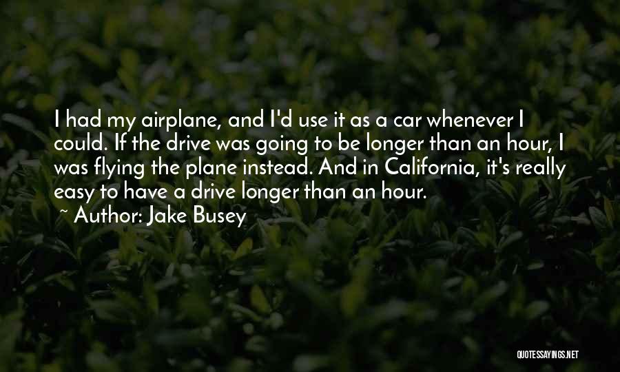 Jake Busey Quotes: I Had My Airplane, And I'd Use It As A Car Whenever I Could. If The Drive Was Going To