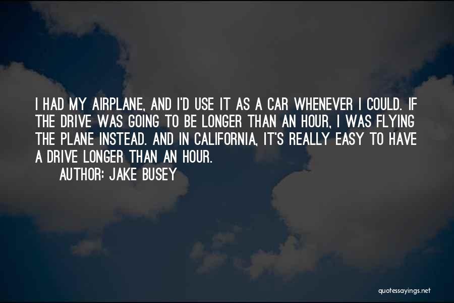 Jake Busey Quotes: I Had My Airplane, And I'd Use It As A Car Whenever I Could. If The Drive Was Going To