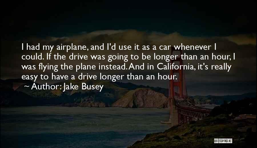 Jake Busey Quotes: I Had My Airplane, And I'd Use It As A Car Whenever I Could. If The Drive Was Going To