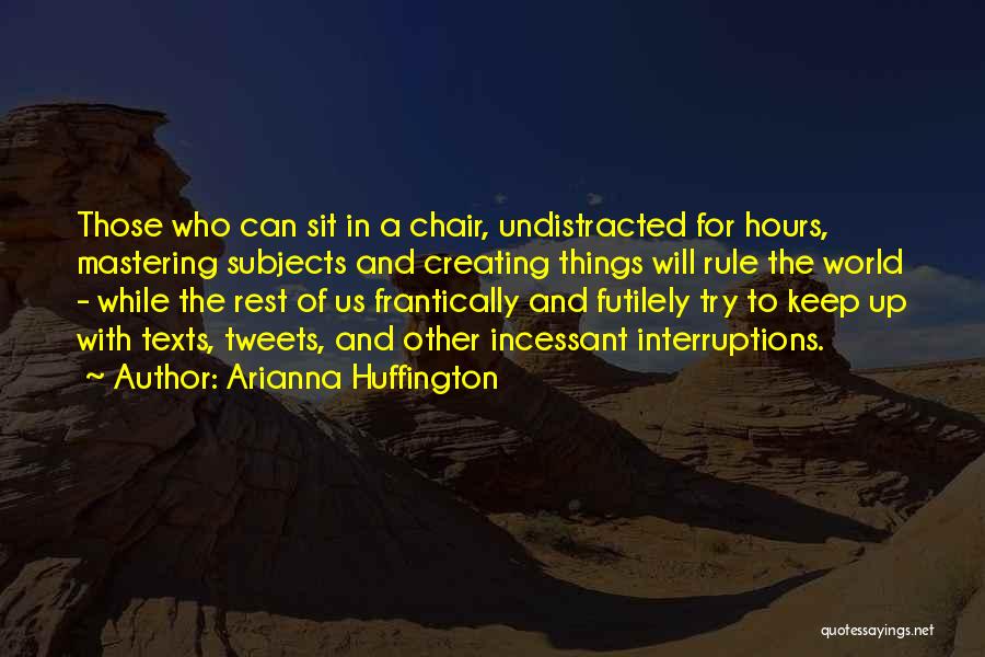Arianna Huffington Quotes: Those Who Can Sit In A Chair, Undistracted For Hours, Mastering Subjects And Creating Things Will Rule The World -