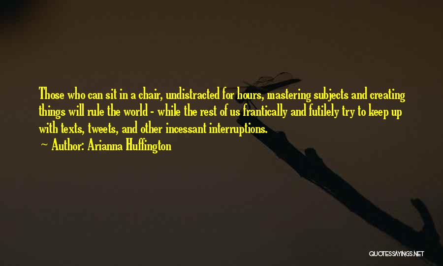 Arianna Huffington Quotes: Those Who Can Sit In A Chair, Undistracted For Hours, Mastering Subjects And Creating Things Will Rule The World -