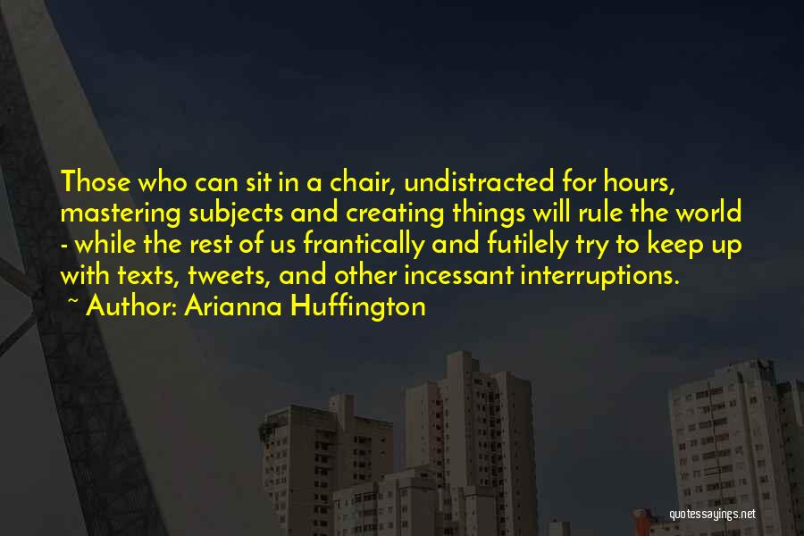 Arianna Huffington Quotes: Those Who Can Sit In A Chair, Undistracted For Hours, Mastering Subjects And Creating Things Will Rule The World -
