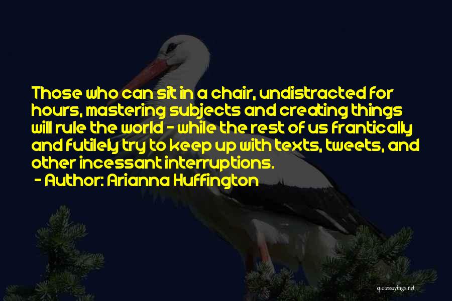 Arianna Huffington Quotes: Those Who Can Sit In A Chair, Undistracted For Hours, Mastering Subjects And Creating Things Will Rule The World -
