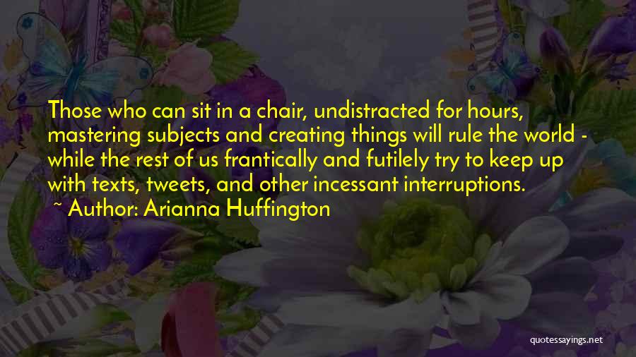 Arianna Huffington Quotes: Those Who Can Sit In A Chair, Undistracted For Hours, Mastering Subjects And Creating Things Will Rule The World -